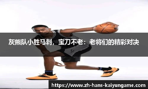 灰熊队小胜马刺，宝刀不老：老将们的精彩对决