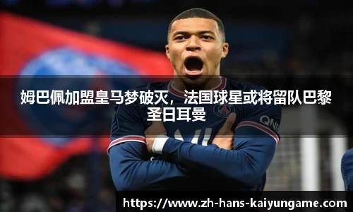 姆巴佩加盟皇马梦破灭，法国球星或将留队巴黎圣日耳曼