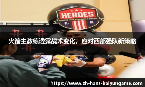 火箭主教练透露战术变化，应对西部强队新策略