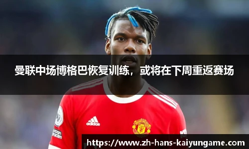 曼联中场博格巴恢复训练，或将在下周重返赛场