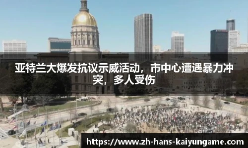 亚特兰大爆发抗议示威活动，市中心遭遇暴力冲突，多人受伤