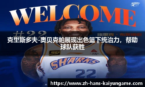 克里斯多夫-奥贝克帕展现出色篮下统治力，帮助球队获胜