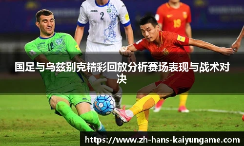 国足与乌兹别克精彩回放分析赛场表现与战术对决