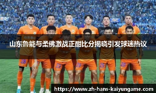 山东鲁能与柔佛激战正酣比分揭晓引发球迷热议