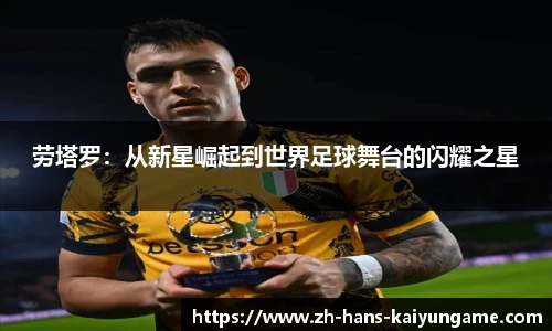 劳塔罗：从新星崛起到世界足球舞台的闪耀之星