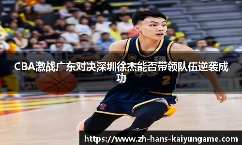 CBA激战广东对决深圳徐杰能否带领队伍逆袭成功