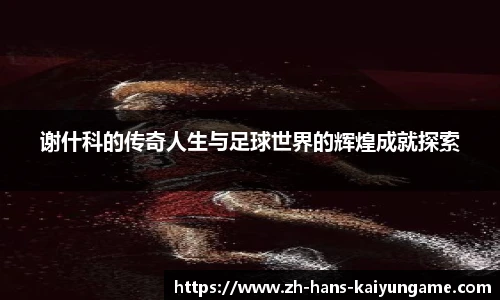 谢什科的传奇人生与足球世界的辉煌成就探索