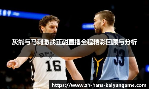 灰熊与马刺激战正酣直播全程精彩回顾与分析